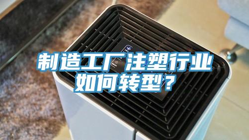 制造工廠注塑行業(yè)如何轉(zhuǎn)型？