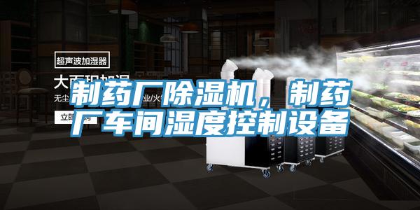 制藥廠除濕機(jī)，制藥廠車間濕度控制設(shè)備