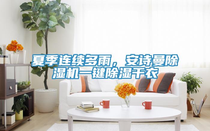 夏季連續(xù)多雨，安詩(shī)曼除濕機(jī)一鍵除濕干衣